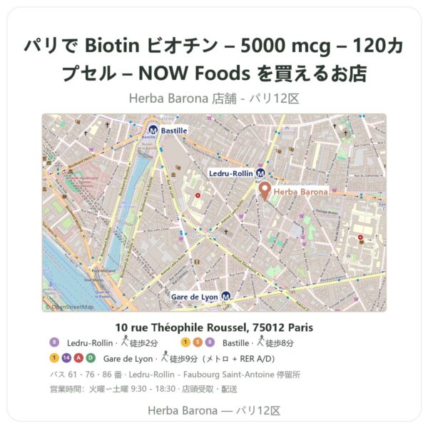 Where to find Biotin ビオチン – 5000 mcg – 120カプセル – NOW Foods in Paris - store map Herba Barona Paris 12e