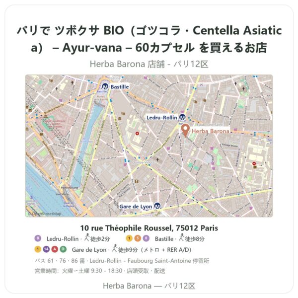Where to find ツボクサ BIO（ゴツコラ・Centella Asiatica） – Ayur-vana – 60カプセル in Paris - store map Herba Barona Paris 12e