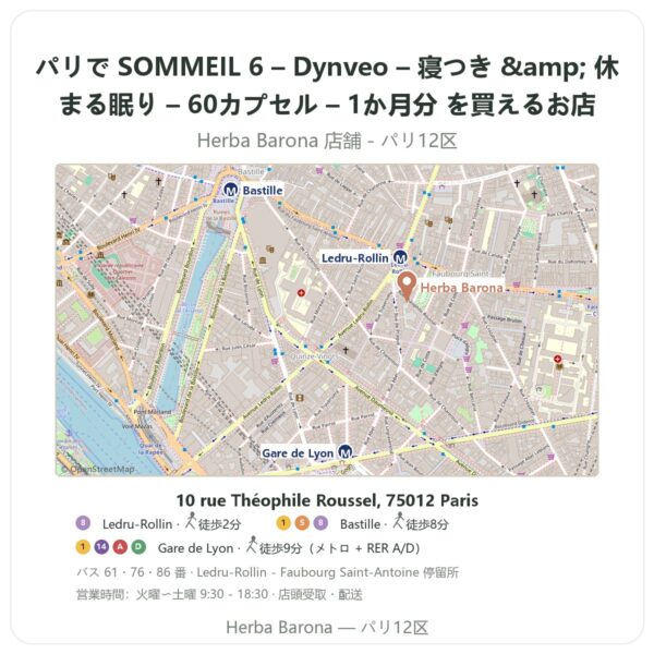 Where to find SOMMEIL 6 – Dynveo – 寝つき & 休まる眠り – 60カプセル – 1か月分 in Paris - store map Herba Barona Paris 12e