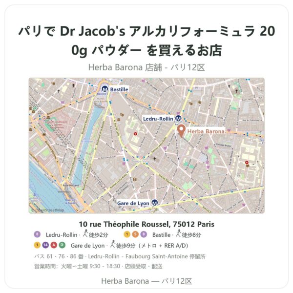 Where to find Dr Jacob's アルカリフォーミュラ 200g パウダー in Paris - store map Herba Barona Paris 12e