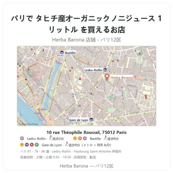 Where to find タヒチ産オーガニックノニジュース 1リットル in Paris - store map Herba Barona Paris 12e