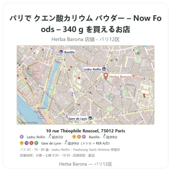 Where to find クエン酸カリウム パウダー – Now Foods – 340 g in Paris - store map Herba Barona Paris 12e