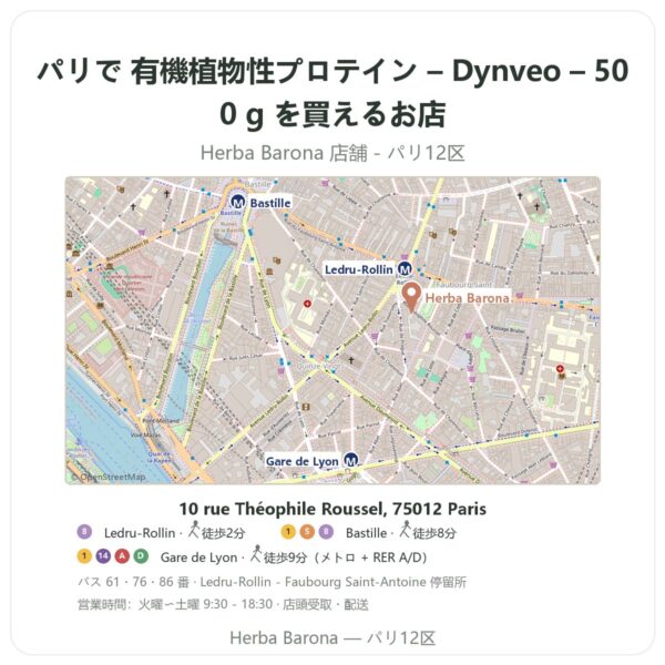 Where to find 有機植物性プロテイン – Dynveo – 500 g in Paris - store map Herba Barona Paris 12e