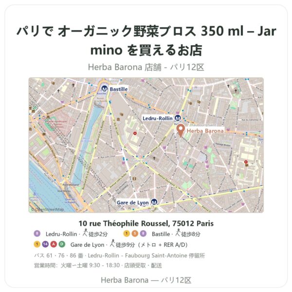 Where to find オーガニック野菜ブロス 350 ml – Jarmino in Paris - store map Herba Barona Paris 12e