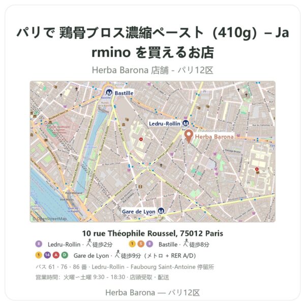 Where to find 鶏骨ブロス濃縮ペースト(410g)– Jarmino in Paris - store map Herba Barona Paris 12e
